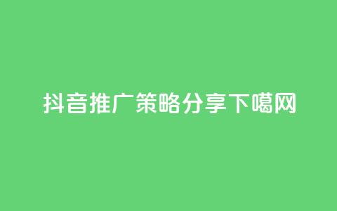 抖音推广策略分享  第1张