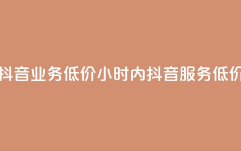 24小时抖音业务低价(24小时内抖音服务 低价优惠)  第1张 24小时抖音业务低价(24小时内抖音服务 低价优惠)  第1张