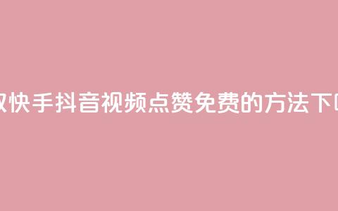 获取快手、抖音视频点赞免费的方法  第1张