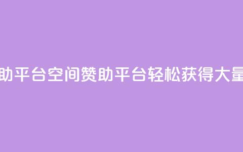 qq空间赞自助平台 - qq空间赞助平台，轻松获得大量赞！~  第1张