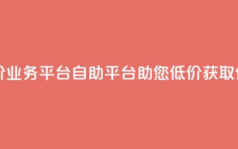 自助低价业务平台(自助平台助您低价获取优质业务) 第1张 自助低价业务平台(自助平台助您低价获取优质业务) 第1张