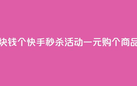 快手一块钱100个 - 快手秒杀活动一元购100个商品! 第1张 快手一块钱100个 - 快手秒杀活动一元购100个商品! 第1张