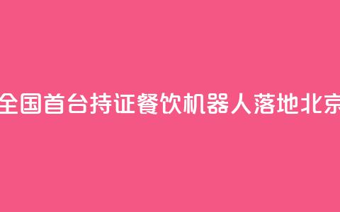 全国首台持证AI餐饮机器人落地北京 第1张 全国首台持证AI餐饮机器人落地北京 第1张