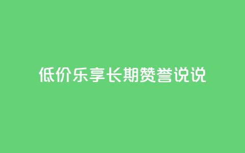 低价乐享:长期赞誉qq说说 第1张 低价乐享:长期赞誉qq说说 第1张