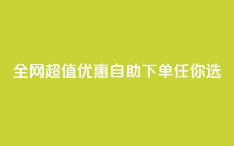 全网超值优惠自助下单任你选  第1张 全网超值优惠自助下单任你选  第1张