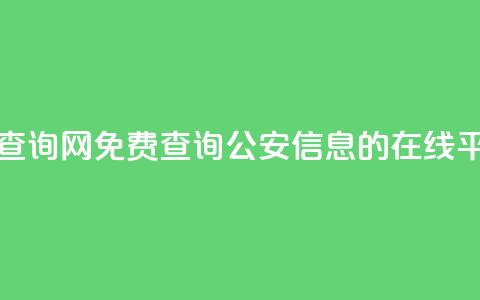免费公安查询网 - 免费查询公安信息的在线平台~  第1张 免费公安查询网 - 免费查询公安信息的在线平台~  第1张