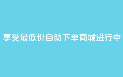 享受最低价:自助下单商城进行中 第1张 享受最低价:自助下单商城进行中 第1张