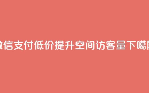 微信支付低价提升QQ空间访客量  第1张