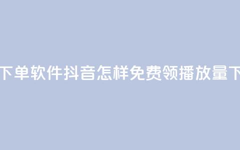 卡盟下单软件 - 抖音怎样免费领10000播放量  第1张