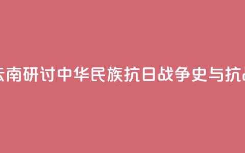 两岸人士云南研讨中华民族抗日战争史与抗战精神传承  第1张
