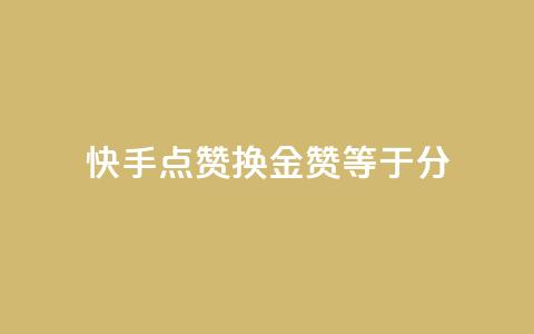 快手点赞换金:100赞等于1分 第1张 快手点赞换金:100赞等于1分 第1张