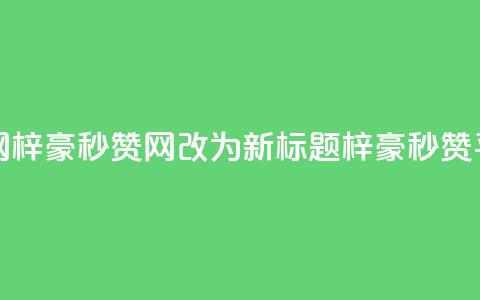梓豪秒赞网 - 梓豪秒赞网改为新标题：梓豪秒赞平台!  第1张