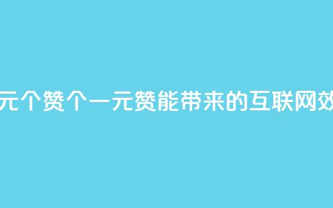 一元100个赞(100个一元赞能带来的互联网效应)  第1张