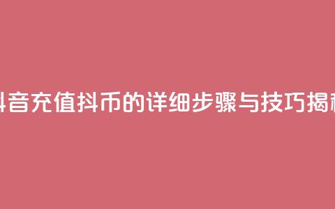 抖音充值抖币的详细步骤与技巧揭秘  第1张