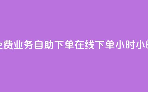 免费业务自助下单在线下单24小时24小时 - 24小时免费在线下单业务自助服务!  第1张