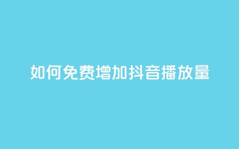 如何免费增加抖音播放量? 第1张 如何免费增加抖音播放量? 第1张