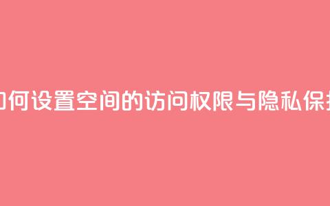如何设置QQ空间的访问权限与隐私保护  第1张 如何设置QQ空间的访问权限与隐私保护  第1张
