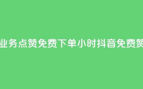 抖音业务点赞免费下单24小时(抖音免费赞24小时)  第1张