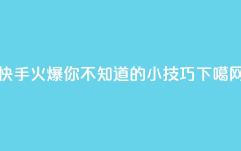 快手火爆，你不知道的小技巧！  第1张
