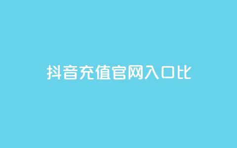 抖音充值官网入口1比10 - 抖音官方充值入口一览	，轻松充值享优惠~  第1张