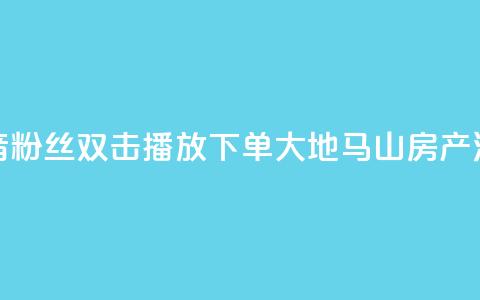抖音粉丝双击播放下单0.01大地马山房产活动,彩虹发卡网官网 - 807卡盟网 抖音1到60级价格表  第1张