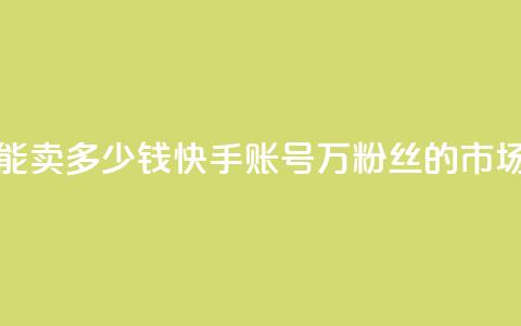 1万快手号能卖多少钱(快手账号1万粉丝的市场价是多少？)  第1张