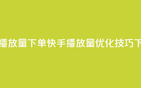 快手播放量下单(快手播放量优化技巧)  第1张