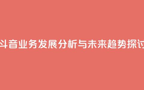 斗音业务发展分析与未来趋势探讨  第1张