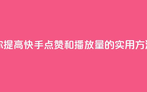 快手点赞播放量增加网址 - 帮助你提高快手点赞和播放量的实用方法:快速吸引更多观众点击! 第1张 快手点赞播放量增加网址 - 帮助你提高快手点赞和播放量的实用方法:快速吸引更多观众点击! 第1张