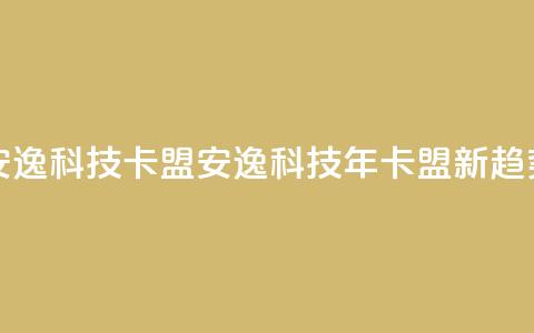 安逸科技2021卡盟(安逸科技2021年卡盟新趋势)  第1张