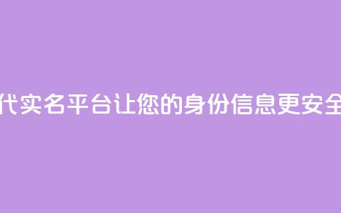 Dy代实名平台:让您的身份信息更安全 第1张 Dy代实名平台:让您的身份信息更安全 第1张