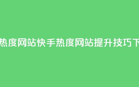 快手热度网站0.01(快手热度网站提升技巧)  第1张