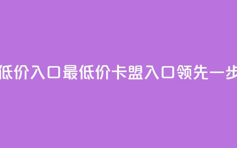 qq卡盟最低价入口(最低价QQ卡盟入口	，领先一步)  第1张