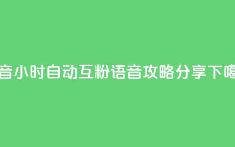 抖音24小时自动互粉语音攻略分享  第1张 抖音24小时自动互粉语音攻略分享  第1张