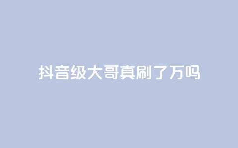 抖音60级大哥真刷了2000万吗,全网最低价游戏辅助卡盟 - 代刷QQ说说浏览量 qq空间业务  第1张 抖音60级大哥真刷了2000万吗,全网最低价游戏辅助卡盟 - 代刷QQ说说浏览量 qq空间业务  第1张