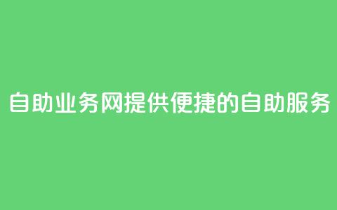 QQ自助业务网:提供便捷的自助服务 第1张 QQ自助业务网:提供便捷的自助服务 第1张