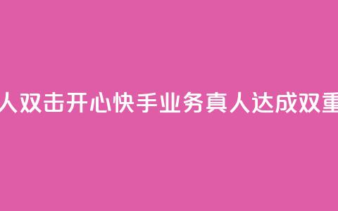 快手业务真人双击(开心快手业务真人达成双重效果) 第1张 快手业务真人双击(开心快手业务真人达成双重效果) 第1张
