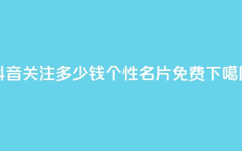 抖音500关注多少钱 - QQ个性名片免费  第1张 抖音500关注多少钱 - QQ个性名片免费  第1张
