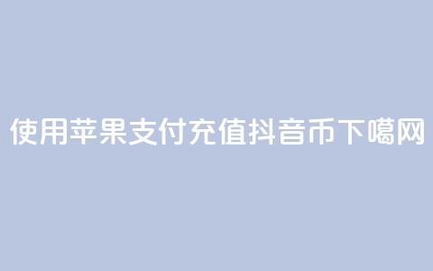 使用苹果支付充值抖音币  第1张 使用苹果支付充值抖音币  第1张