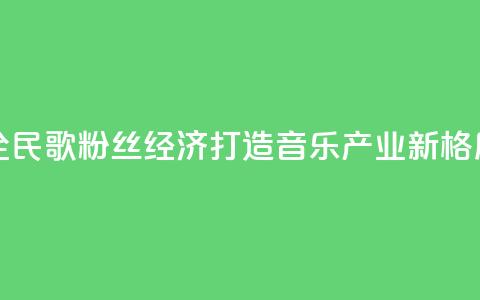 全民K歌粉丝经济：打造音乐产业新格局  第1张