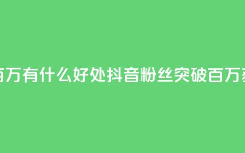 抖音粉丝破百万有什么好处(抖音粉丝突破百万	，获得这些好处！)  第1张