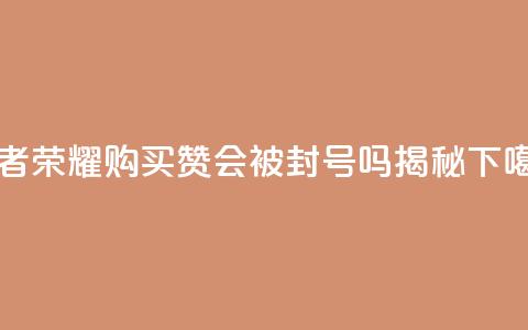 王者荣耀购买赞会被封号吗揭秘  第1张