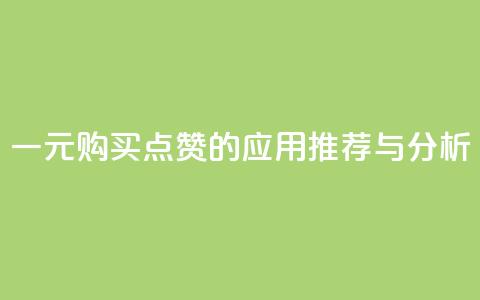 一元购买点赞的应用推荐与分析  第1张 一元购买点赞的应用推荐与分析  第1张