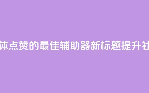 原标题:用于增加社交媒体点赞的最佳辅助器新标题:提升社交媒体点赞的最佳利器 第1张 原标题:用于增加社交媒体点赞的最佳辅助器新标题:提升社交媒体点赞的最佳利器 第1张