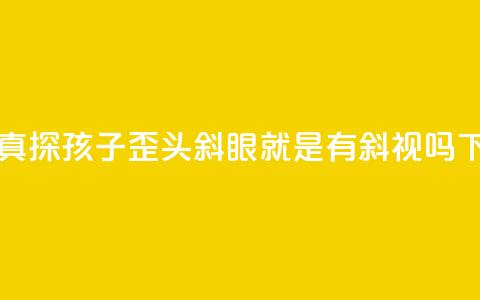 中新真探:孩子歪头斜眼就是有斜视吗? 第1张 中新真探:孩子歪头斜眼就是有斜视吗? 第1张