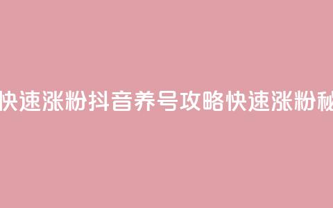 抖音如何养号快速涨粉 - 抖音养号攻略：快速涨粉秘籍分享!  第1张