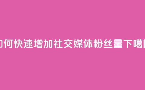 如何快速增加社交媒体粉丝量  第1张