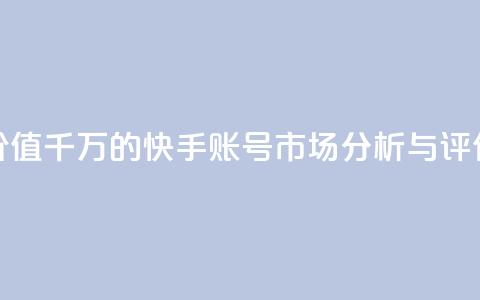 价值千万的快手账号市场分析与评估 第1张 价值千万的快手账号市场分析与评估 第1张