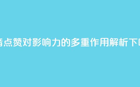 抖音点赞对影响力的多重作用解析  第1张 抖音点赞对影响力的多重作用解析  第1张