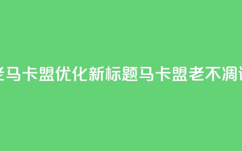 老马卡盟优化新标题：马卡盟老不凋谢  第1张